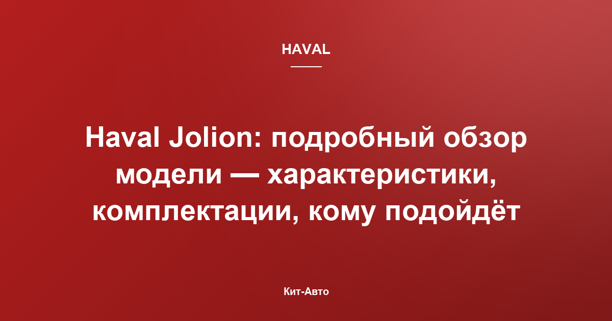 Haval Jolion: подробный обзор модели — характеристики, комплектации, кому подойдёт