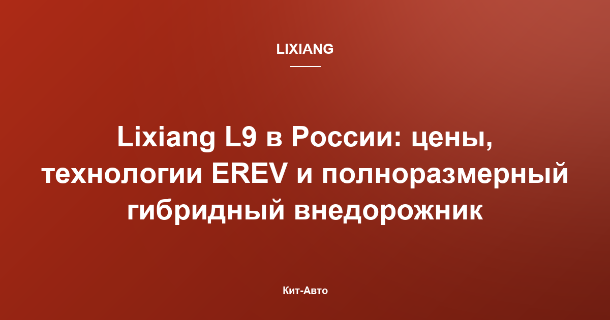 Lixiang L9 в России: цены, технологии EREV и полноразмерный гибридный внедорожник