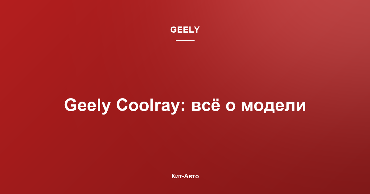 Geely Coolray: подробный обзор кроссовера — характеристики, гибридная версия, кому подойдёт