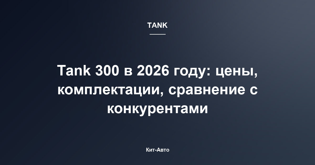 Tank 300 в 2026 году: цены, комплектации, сравнение с конкурентами